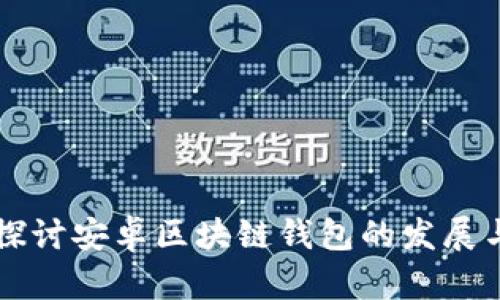 深入探讨安卓区块链钱包的发展与应用